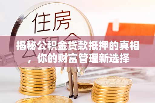 太白揭秘公积金贷款抵押的真相，你的财富管理新选择