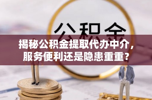 太白揭秘公积金提取代办中介，服务便利还是隐患重重？