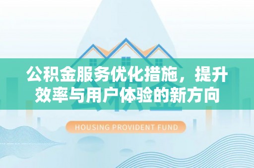 太白公积金服务优化措施，提升效率与用户体验的新方向