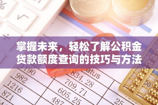 太白掌握未来，轻松了解公积金贷款额度查询的技巧与方法