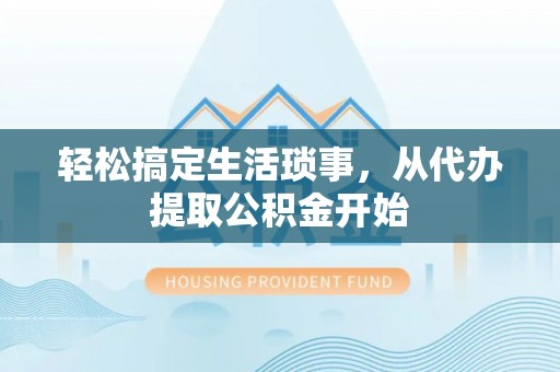 太白轻松搞定生活琐事，从代办提取公积金开始