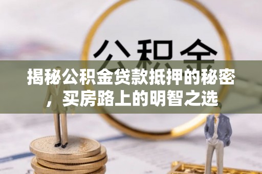 太白揭秘公积金贷款抵押的秘密，买房路上的明智之选