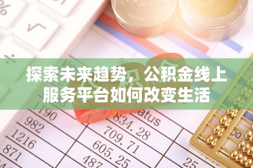 太白探索未来趋势，公积金线上服务平台如何改变生活
