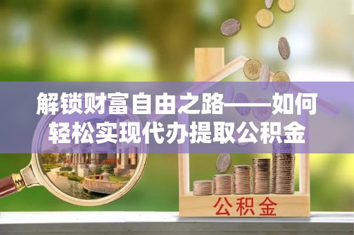 太白解锁财富自由之路——如何轻松实现代办提取公积金