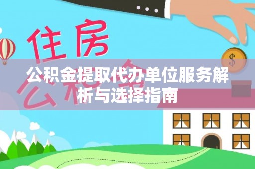 太白公积金提取代办单位服务解析与选择指南