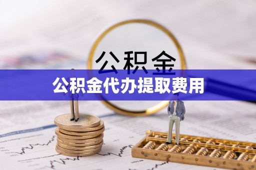 太白公积金代办提取费用