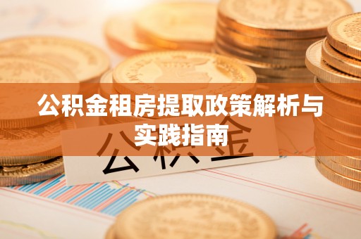太白公积金租房提取政策解析与实践指南
