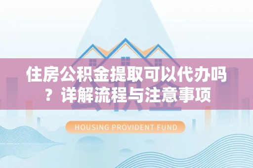 太白住房公积金提取可以代办吗？详解流程与注意事项