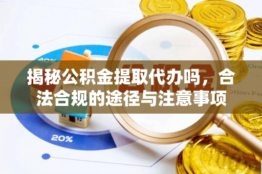 太白揭秘公积金提取代办吗，合法合规的途径与注意事项