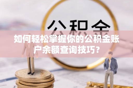 太白如何轻松掌握你的公积金账户余额查询技巧？