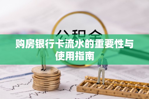 太白购房银行卡流水的重要性与使用指南
