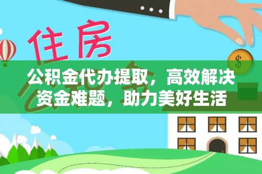 太白公积金代办提取，高效解决资金难题，助力美好生活