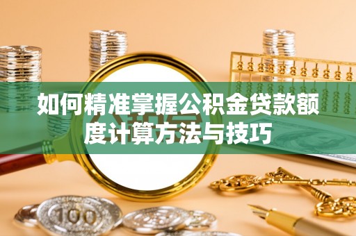 太白如何精准掌握公积金贷款额度计算方法与技巧