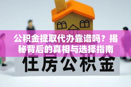 太白公积金提取代办靠谱吗？揭秘背后的真相与选择指南