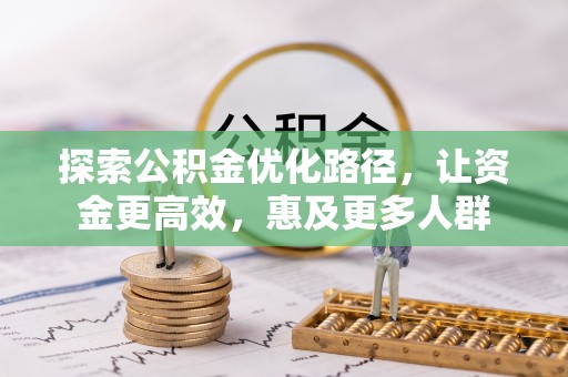 太白探索公积金优化路径，让资金更高效，惠及更多人群