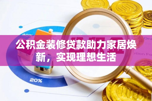 太白公积金装修贷款助力家居焕新，实现理想生活