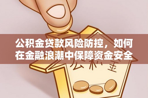 太白公积金贷款风险防控，如何在金融浪潮中保障资金安全