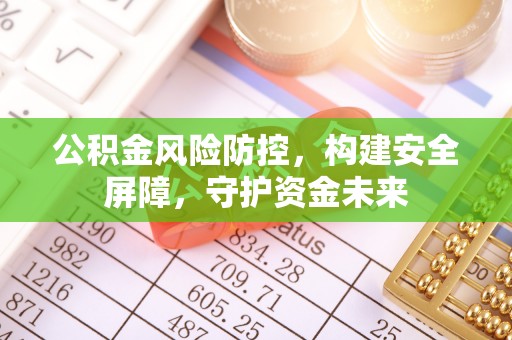 太白公积金风险防控，构建安全屏障，守护资金未来