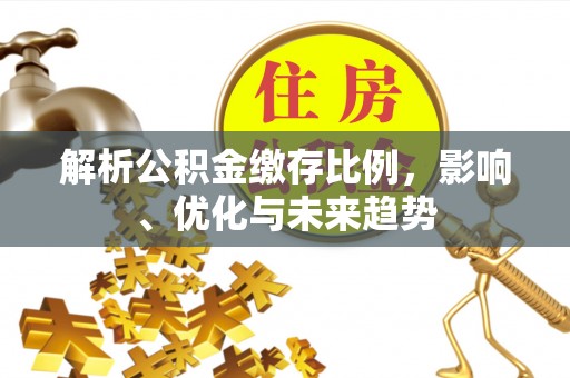 太白解析公积金缴存比例，影响、优化与未来趋势