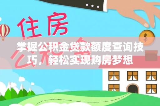 太白掌握公积金贷款额度查询技巧，轻松实现购房梦想