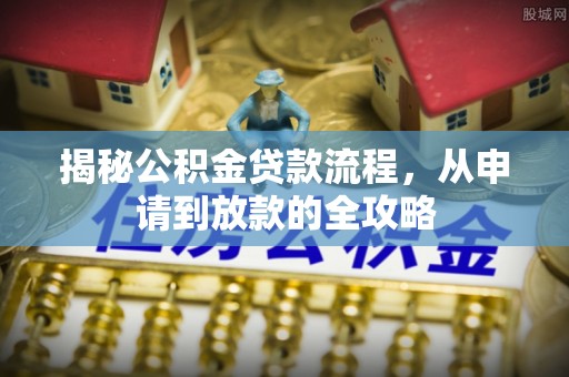 太白揭秘公积金贷款流程，从申请到放款的全攻略