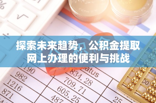 太白探索未来趋势，公积金提取网上办理的便利与挑战