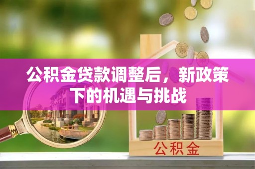 太白公积金贷款调整后，新政策下的机遇与挑战