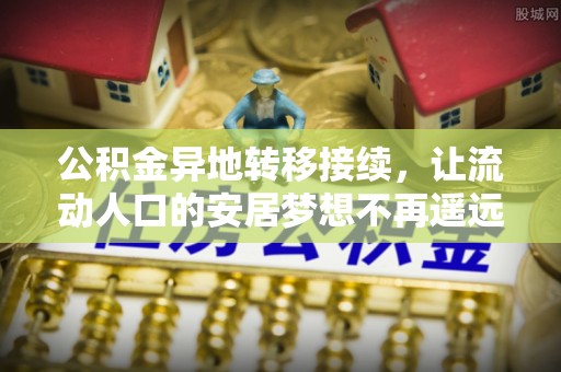 太白公积金异地转移接续，让流动人口的安居梦想不再遥远