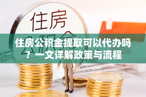 太白住房公积金提取可以代办吗？一文详解政策与流程