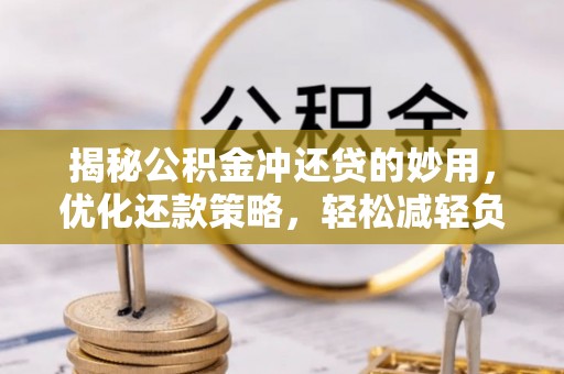 太白揭秘公积金冲还贷的妙用，优化还款策略，轻松减轻负担