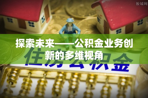 太白探索未来——公积金业务创新的多维视角