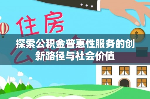 太白探索公积金普惠性服务的创新路径与社会价值
