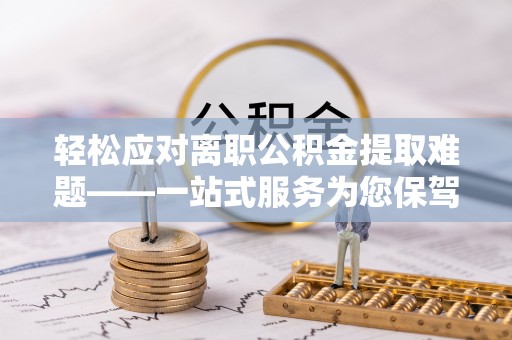 太白轻松应对离职公积金提取难题——一站式服务为您保驾护航
