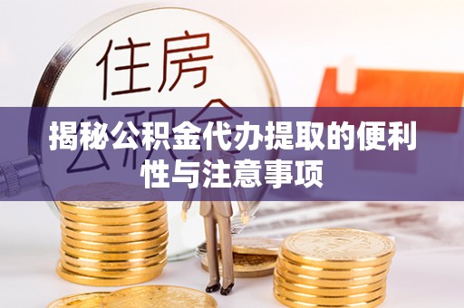 太白揭秘公积金代办提取的便利性与注意事项