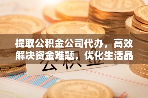 太白提取公积金公司代办，高效解决资金难题，优化生活品质
