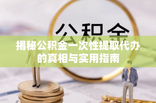 太白揭秘公积金一次性提取代办的真相与实用指南