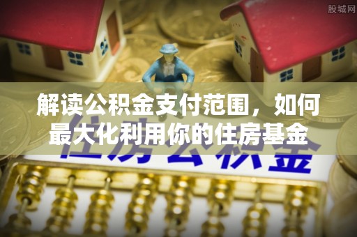 太白解读公积金支付范围，如何最大化利用你的住房基金
