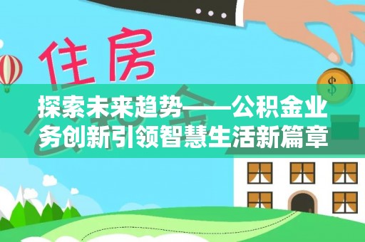 太白探索未来趋势——公积金业务创新引领智慧生活新篇章