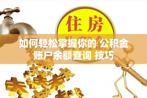 太白如何轻松掌握你的 公积金账户余额查询 技巧