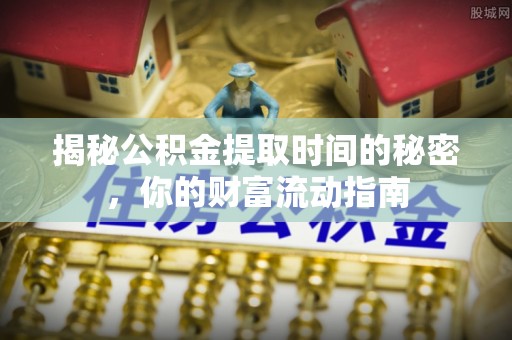 太白揭秘公积金提取时间的秘密，你的财富流动指南