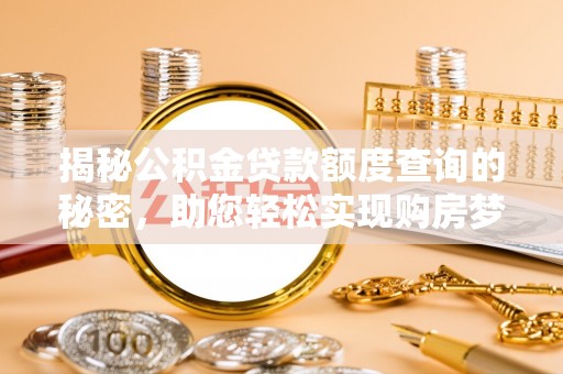太白揭秘公积金贷款额度查询的秘密，助您轻松实现购房梦想