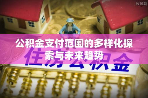 太白公积金支付范围的多样化探索与未来趋势
