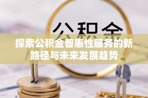 太白探索公积金普惠性服务的新路径与未来发展趋势