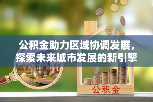 太白公积金助力区域协调发展，探索未来城市发展的新引擎