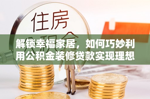 太白解锁幸福家居，如何巧妙利用公积金装修贷款实现理想空间