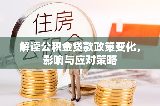 太白解读公积金贷款政策变化，影响与应对策略