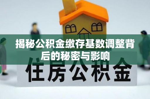 太白揭秘公积金缴存基数调整背后的秘密与影响