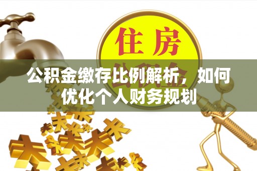 太白公积金缴存比例解析，如何优化个人财务规划