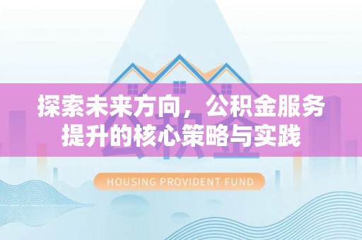 太白探索未来方向，公积金服务提升的核心策略与实践