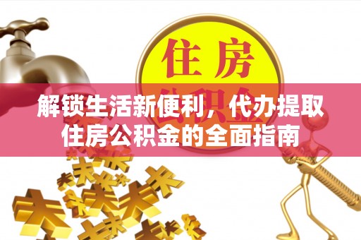 太白解锁生活新便利，代办提取住房公积金的全面指南
